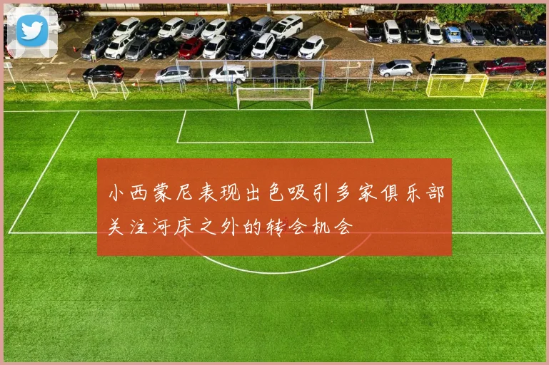 小西蒙尼表现出色吸引多家俱乐部关注河床之外的转会机会