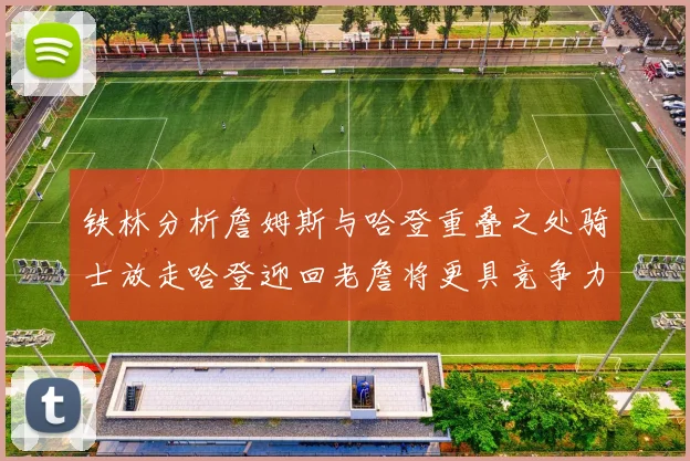 铁林分析詹姆斯与哈登重叠之处骑士放走哈登迎回老詹将更具竞争力