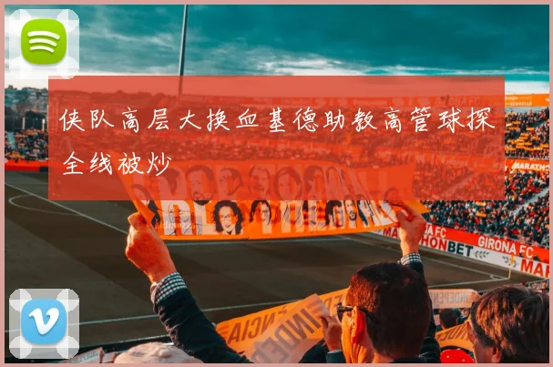 侠队高层大换血基德助教高管球探全线被炒