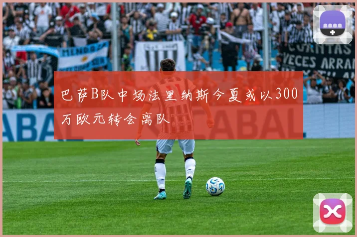 巴萨B队中场法里纳斯今夏或以300万欧元转会离队