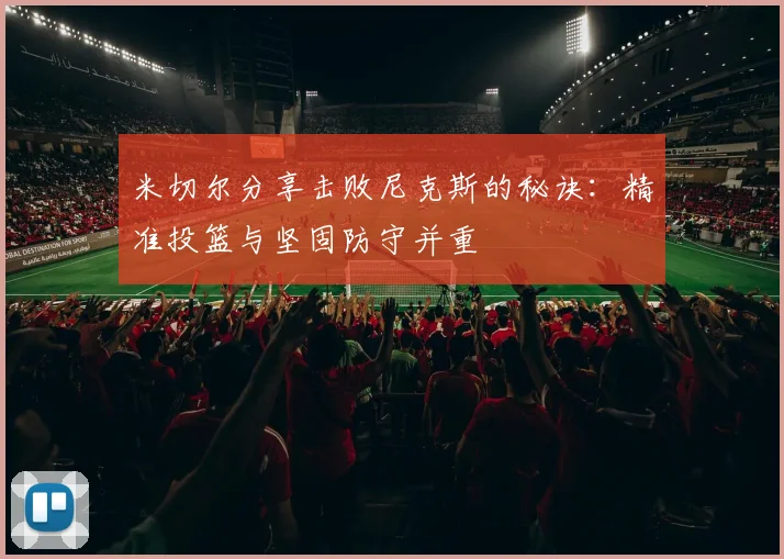 米切尔分享击败尼克斯的秘诀：精准投篮与坚固防守并重